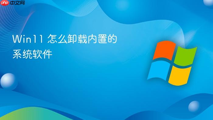 win11 怎么卸载内置的系统软件