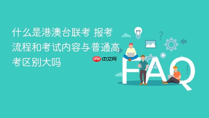 什么是港澳台联考 报考流程和考试内容与普通高考区别大吗