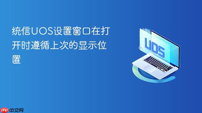 统信uos设置窗口在打开时遵循上次的显示位置