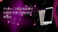 iPhone 13怎么开启倒计时拍照 苹果13相机定时器用法