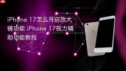 iPhone 17怎么开启放大镜功能 iPhone 17视力辅助功能教程