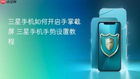 三星手机如何开启手掌截屏 三星手机手势设置教程