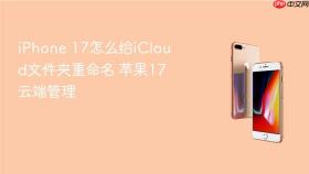 iPhone 17怎么给iCloud文件夹重命名 苹果17云端管理