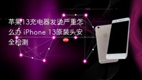 苹果13充电器发烫严重怎么办 iPhone 13原装头安全检测