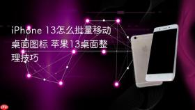 iPhone 13怎么批量移动桌面图标 苹果13桌面整理技巧