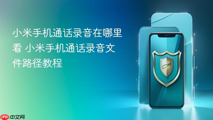 小米手机通话录音在哪里看 小米手机通话录音文件路径教程