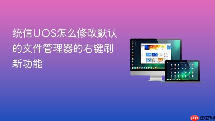 统信uos怎么修改默认的文件管理器的右键刷新功能