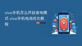 vivo手机怎么开启省电模式 vivo手机电池优化教程