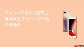 iPhone 17怎么设置双击屏幕截图 iPhone 17手势快捷操作