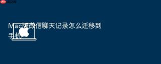 Mac版微信聊天记录怎么迁移到手机