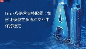 Grok多语言支持配置：如何让模型在多语种交互中保持稳定