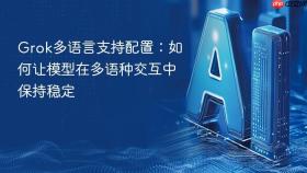 grok多语言支持配置：如何让模型在多语种交互中保持稳定