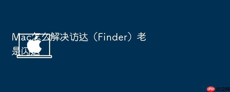 mac怎么解决访达(finder)老是闪退