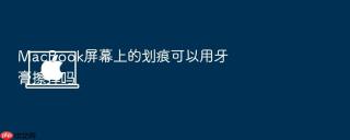 macbook屏幕上的划痕可以用牙膏擦掉吗
