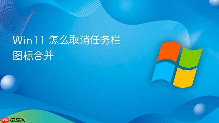 win11 怎么取消任务栏图标合并