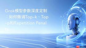 grok模型参数深度定制:如何微调top-k、top-p和repetition penalty