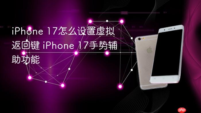 iphone 17怎么设置虚拟返回键 iphone 17手势辅助功能