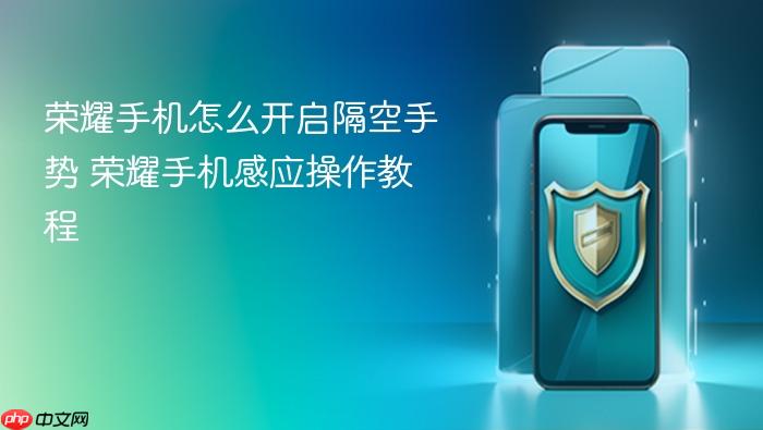 荣耀手机怎么开启隔空手势 荣耀手机感应操作教程