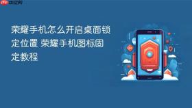 荣耀手机怎么开启桌面锁定位置 荣耀手机图标固定教程