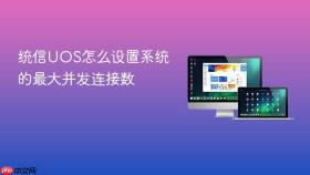 统信uos怎么设置系统的最大并发连接数