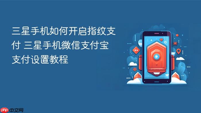 三星手机如何开启指纹支付 三星手机微信支付宝支付设置教程