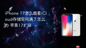 iPhone 17怎么查看iCloud存储空间满了怎么办 苹果17扩容
