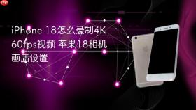 iphone 18怎么录制4k 60fps视频 苹果18相机画质设置