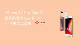 iphone 17 pro max录音效果差怎么办 iphone 17麦克风清理