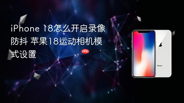 iphone 18怎么开启录像防抖 苹果18运动相机模式设置