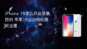 iphone 18怎么开启录像防抖 苹果18运动相机模式设置
