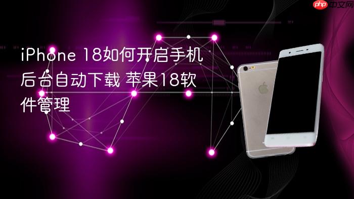 iphone 18如何开启手机后台自动下载 苹果18软件管理