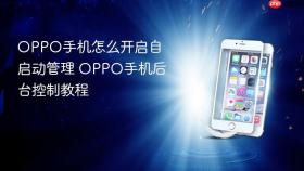 OPPO手机怎么开启自启动管理 OPPO手机后台控制教程