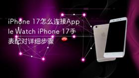 iPhone 17怎么连接Apple Watch iPhone 17手表配对详细步骤