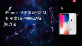 iphone 16无法识别sim卡 苹果16卡槽松动解决办法