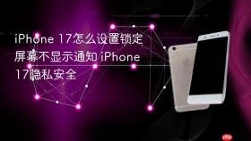 iphone 17怎么设置锁定屏幕不显示通知 iphone 17隐私安全