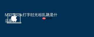 macbook打字时光标乱跳是什么原因
