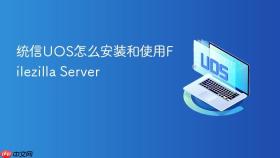 统信uos怎么安装和使用filezilla server