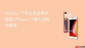 iphone 17怎么开启单手键盘 iphone 17输入法优化教程