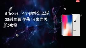 iPhone 14小组件怎么添加到桌面 苹果14桌面美化教程