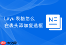 Layui表格怎么在表头添加复选框