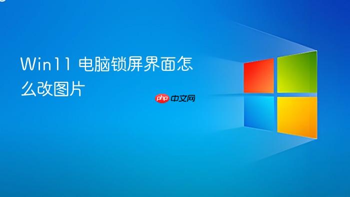 win11 电脑锁屏界面怎么改图片
