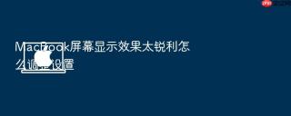 macbook屏幕显示效果太锐利怎么调整设置