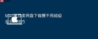 Mac版百度网盘下载慢不用超级会员的技巧