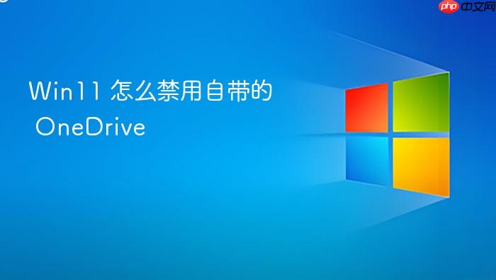 win11 怎么禁用自带的 onedrive