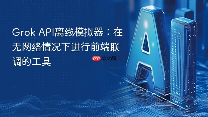 grok api离线模拟器:在无网络情况下进行前端联调的工具