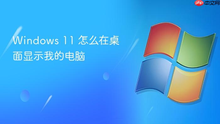 windows 11 怎么在桌面显示我的电脑