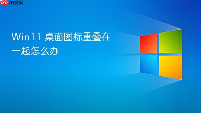 win11 桌面图标重叠在一起怎么办