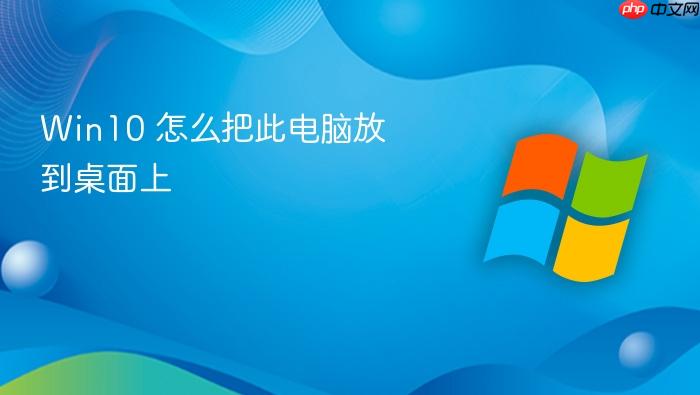 win10 怎么把此电脑放到桌面上