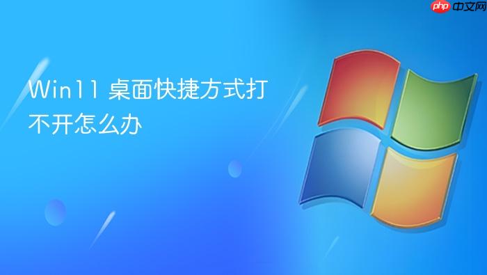 win11 桌面快捷方式打不开怎么办