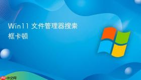 Win11 文件管理器搜索框卡顿
